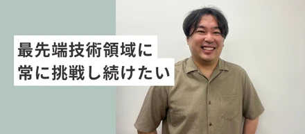 最先端技術領域に常に挑戦し続けたい