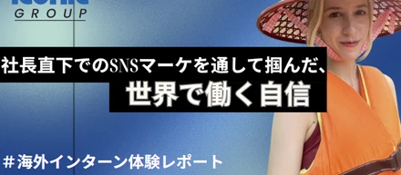 【海外インターン体験レポート】社長直下でのSNSマーケを通して掴んだ、世界で働く自信