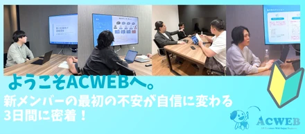 〈入社後の流れ〉ようこそACWEBへ。新メンバーの最初の不安が自信に変わる3日間に密着！