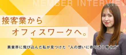 接客業からオフィスワークへ。異業界に飛び込んだ私が見つけた“人の想いに寄り添う働き方”