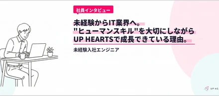 未経験からIT業界へ。"ヒューマンスキル"を大切にしながらUP HEARTSで成長できている理由。