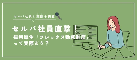 【セルバ社員に直撃アンケート！】福利厚生「フレックス勤務制度」って実際どう？