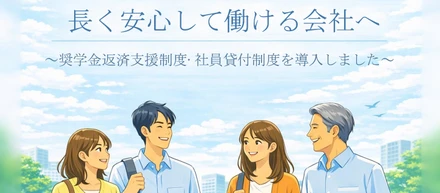 長く安心して働ける会社へ。～奨学金返済支援制度・社員貸付制度を導入しました～