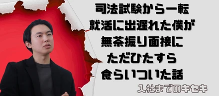 司法試験から一転、就活に出遅れた僕が、無茶振り面接にただひたすら食らいついた話【入社までのキセキ】