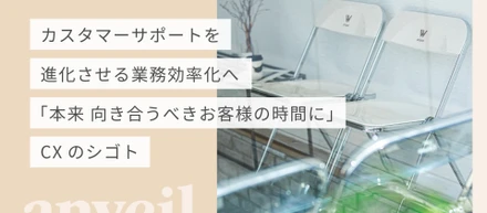 カスタマーサポートを進化させる業務効率化へ『本来 向き合うべきお客様の時間に』 ーCXのシゴト