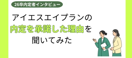 【26卒内定者インタビュー】アイエスエイプランの内定を承諾した理由を聞いてみた！