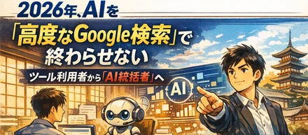 2026年、AIを「高度なGoogle検索」で終わらせない、ツール利用者から「AI統括者」へ