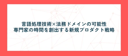 言語処理技術×法務ドメインの可能性。専門家の時間を創出する新規プロダクト戦略