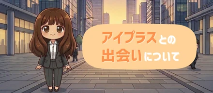 アイプラスとの出会いについて