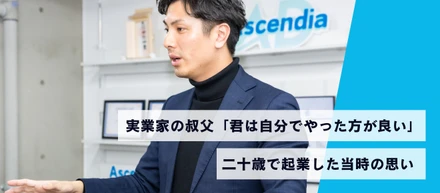 実業家の叔父から「君は自分でやった方がいい」、二十歳で起業した当時と、現在のビジョン