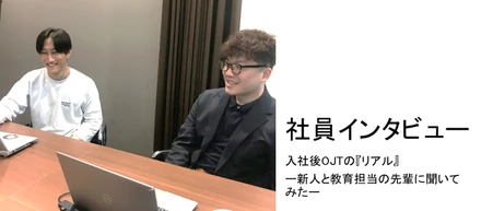 【社員インタビュー】入社後OJTの『リアル』　ー新人と教育担当の先輩に聞いてみたー