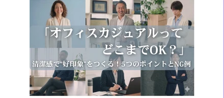 「オフィスカジュアルってどこまでOK？」清潔感で“第一印象”に差をつける！5つのポイントとNG例｜K・ライズホールディングス（ケイライズ)