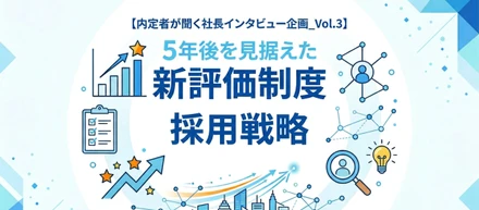 【内定者が聞く社長インタビュー企画_Vol.3】5年後を見据えた「新評価制度」と「採用戦略」