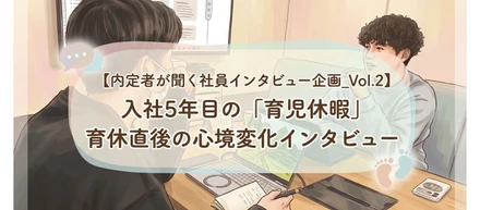 【内定者が聞く社員インタビュー企画_Vol.2】入社5年目の「育児休暇」_育休直後の心境変化