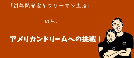 21年間サラリーマン生活　　　　　　　　　　　のち、　　　　　　　　　　　　　　　　　　　アメリカンドリームへの挑戦！