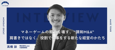 マネーゲームの概念を壊す、“調和M&A”。肩書きではなく、役割で仕事をする新たな経営のかたち