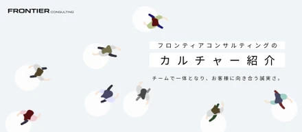 【カルチャー紹介】キラキラしたイメージの裏側にある、誠実さ。心地よい一体感とスピードが共存する、フロンティアコンサルティングのリアルな日常。