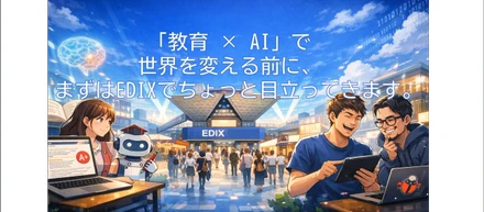 「教育 × AI」で世界を変える前に、まずはEDIXでちょっと目立ってきます。