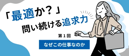 【なぜこの仕事をしているのか】「最適か？」を問い続ける追求力がNRM品質