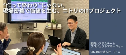 【働き方リアル / 販売領域プロジェクトマネジャー】“作って終わり”じゃない　現場密着で価値を生む、ニトリのITプロジェクト