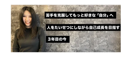 苦手を克服してもっと好きな「自分」へ。人をたいせつにしながら自己成長を目指す、３年目の今