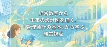 経営数字から未来の設計図を描く。『管理会計の基本』から学ぶ経営視点