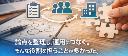 論点を整理し、運用につなぐ。そんな役割を担うことが多かった。