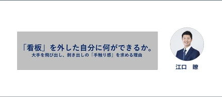 「看板」を外した自分に、何ができるか。大手を飛び出し、剝き出しの「手触り感」を求める理由。