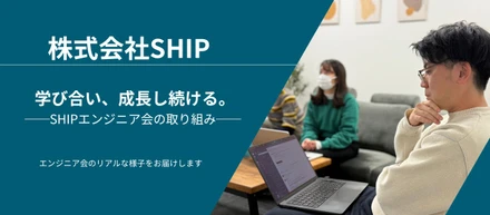 学び合い、成長し続ける。──SHIPエンジニア会の取り組み──