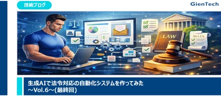 【技術ブログ】生成AIで法令対応の自動化システムを作ってみた～Vol.6～(最終回)