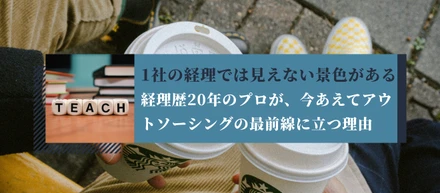 1社の経理では見えない景色がある。経理歴20年のプロが、今あえてアウトソーシングの最前線に立つ理由