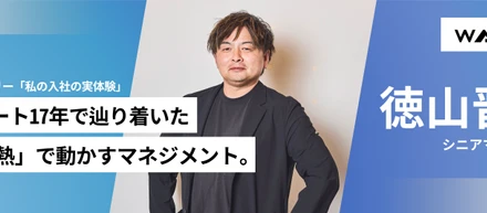 04.「熱」が人を、組織を変える。『私の入社の原体験 』徳山晋一（シニアマネージャー）