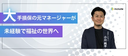 14年のキャリアをリセット。大手損保のマネージャーが未経験で福祉の世界へ