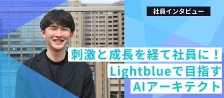 刺激と成長の3年間を経て社員に！Lightblueで目指すAIアーキテクト