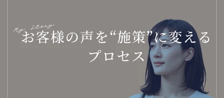 お客様の声を“施策”に変えるプロセス