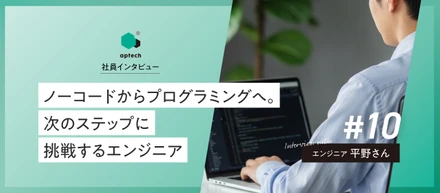社員インタビュー#10｜ノーコードからプログラミングへ。次のステップに挑戦するエンジニア