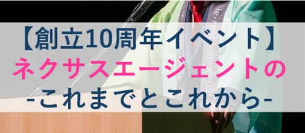 【イベントレポート】創立10周年ネクサスエージェントのこれまでとこれから。