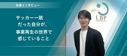 【社員インタビュー】サッカー一筋だった自分が、事業再生の世界で感じていること