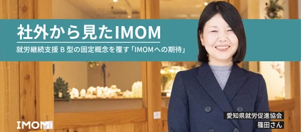社外から見たIMOM｜支援のプロが語る就労継続支援B型の固定概念を覆す「IMOMへの期待」