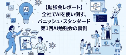 「失敗、大歓迎！」全社でAIを使い倒す、バニッシュ・スタンダード第1回AI勉強会の裏側