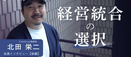 CafeGroup取締役 北田栄二インタビュー【後編】｜経営統合という選択