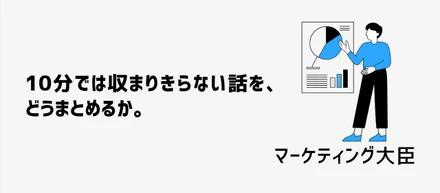 10分では収まりきらない話を、どうまとめるか。