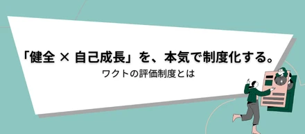 「健全 × 自己成長」を、本気で制度化する。エンジニアが作ったワクトの評価制度とは