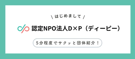 【5分程度で紹介】認定NPO法人D×P（ディーピー）とは