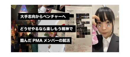 大手志向からベンチャーへ。どうせやるなら楽しもう精神で臨んだPMAメンバーの就活