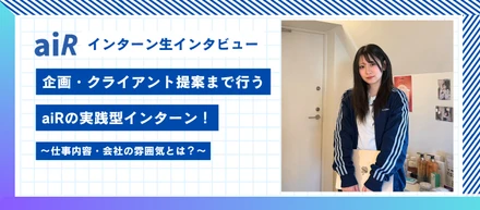 【aiRインターン生インタビュー】企画作成・クライアント提案まで行う、実践型インターン！