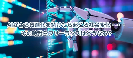 AIがさらに進化を続けたら起こる社会変化・・・その時我らフリーランスはどうなる？