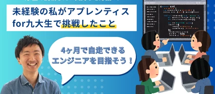 「学び」で終わらせない。未経験の私がアプレンティスfor九大生で挑戦したこと
