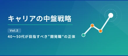 キャリアの中盤戦略 Vol.2｜40〜50代が目指すべき“開発職”の正体