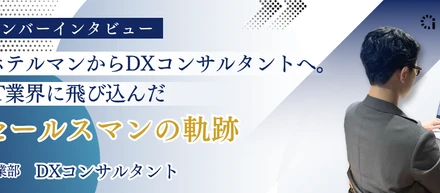 ホテルマンからDXコンサルタントへ。IT業界に飛び込んだセールスマンの軌跡｜メンバーインタビュー🎙 セールス編